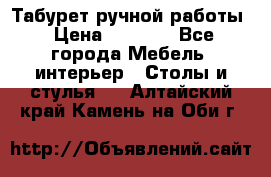 Табурет ручной работы › Цена ­ 1 500 - Все города Мебель, интерьер » Столы и стулья   . Алтайский край,Камень-на-Оби г.